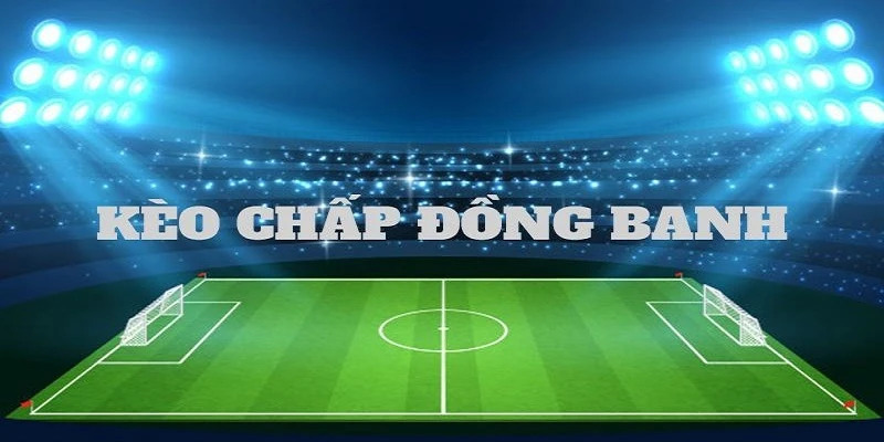 Kèo đồng banh hoặc kèo chấp hòa là gì?